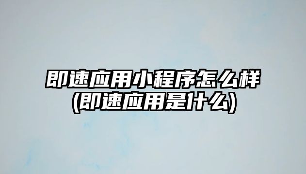 即速應(yīng)用小程序怎么樣(即速應(yīng)用是什么)